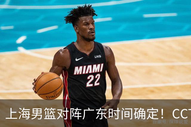 上海男篮对阵广东时间确定！CCTV5会直播，上海有望主场获胜
