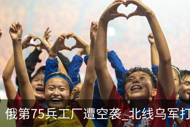 俄第75兵工厂遭空袭 北线乌军打了一场歼灭战