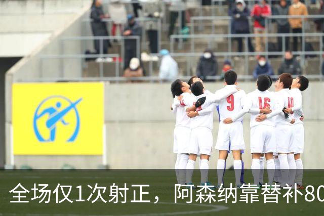 全场仅1次射正，阿森纳靠替补80分钟绝杀森林