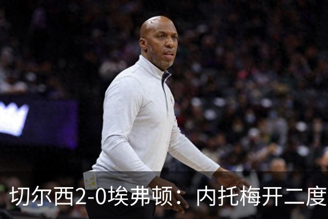 切尔西2-0埃弗顿：内托梅开二度助蓝军两连胜