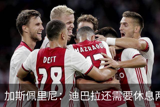加斯佩里尼：迪巴拉还需要休息两周，希望他能在对阵曼联时复出