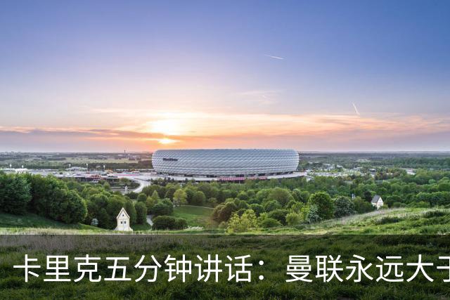 卡里克五分钟讲话：曼联永远大于任何个人