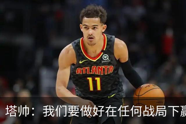 塔帅：我们要做好在任何战局下赢球的准备，尽可能踢出观赏性