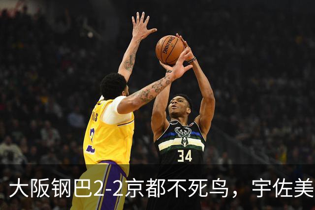 大阪钢巴2-2京都不死鸟，宇佐美贵史破门，加藤拓己绝平