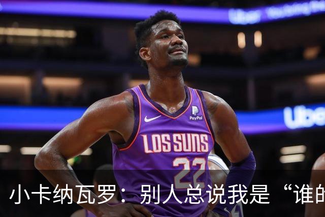 小卡纳瓦罗：别人总说我是“谁的弟弟”，那是别人的问题
