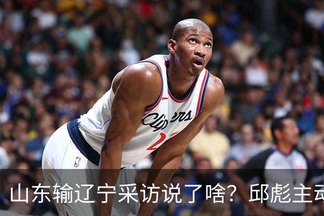 山东输辽宁采访说了啥？邱彪主动背锅不满防守，姚柯宇大谈兴奋！