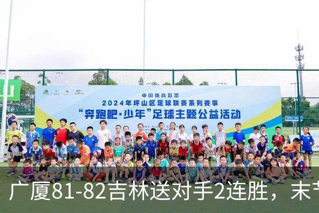 广厦81-82吉林送对手2连胜，末节6分钟不得分，胡金秋19分孙铭徽13分，塔克22分绝杀磕筐而出