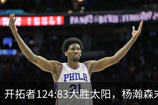 开拓者124:83大胜太阳，杨瀚森末节5分2板，奇葩一幕出现