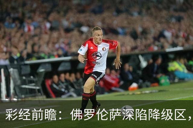 彩经前瞻：佛罗伦萨深陷降级区，亚特兰大防线残缺恐难取胜