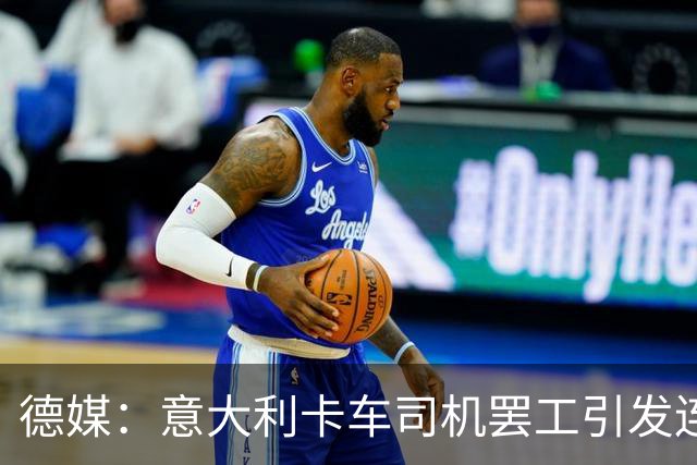 德媒：意大利卡车司机罢工引发连锁反应