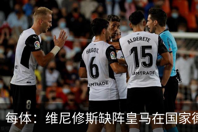 每体：维尼修斯缺阵皇马在国家德比上更强，强强对话恐坐板凳