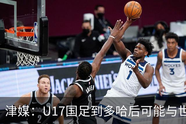 津媒：U17国足到多哈后可能与世界杯参赛队热身，目前在落实