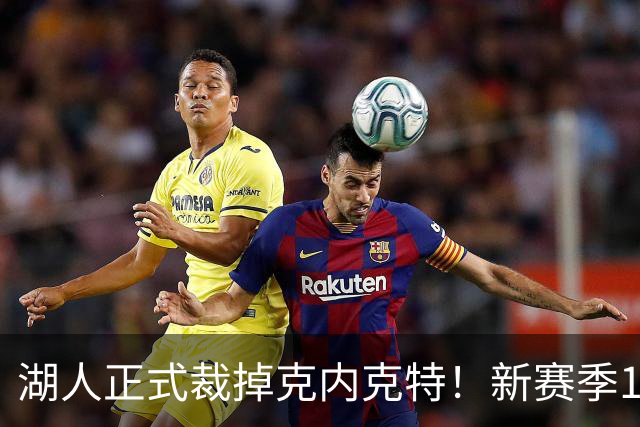 湖人正式裁掉克内克特！新赛季15+3阵容出炉：东契奇小里领衔