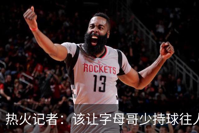 热火记者：该让字母哥少持球往人堆里冲，多打无球和挡拆顺下