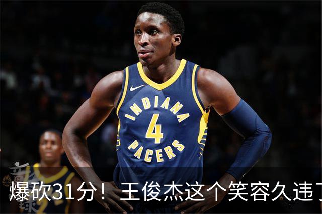 爆砍31分！王俊杰这个笑容久违了！