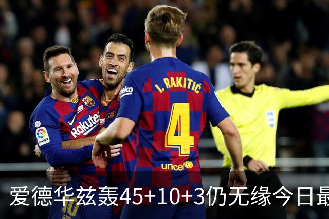 爱德华兹轰45+10+3仍无缘今日最佳！只因杰罗姆创造了NBA奇迹