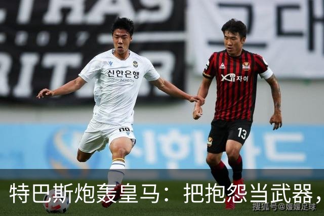 特巴斯炮轰皇马：把抱怨当武器，这套手法像戈培尔