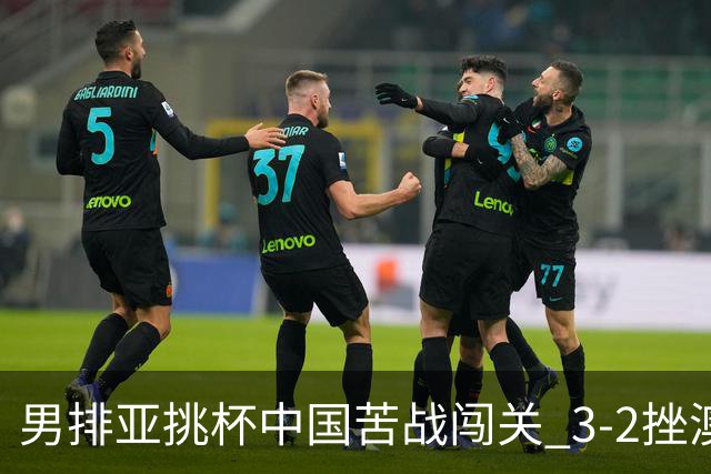 男排亚挑杯中国苦战闯关 3-2挫澳大利亚将争第5名
