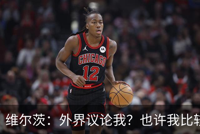 维尔茨：外界议论我？也许我比较有趣，我只管踢好自己的球