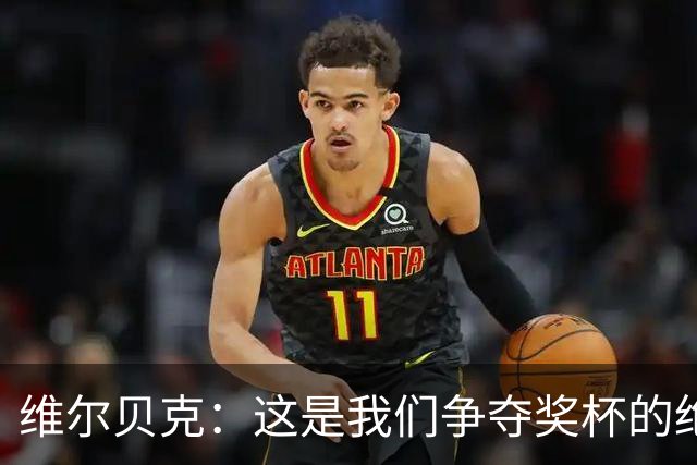 维尔贝克：这是我们争夺奖杯的绝佳机会，目标是晋级下一轮