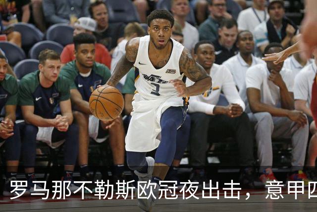 罗马那不勒斯欧冠夜出击，意甲四队上周全败待翻身