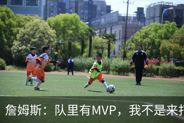 詹姆斯：队里有MVP，我不是来打中锋的