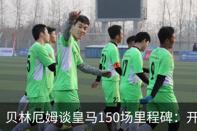 贝林厄姆谈皇马150场里程碑：开心、自豪，能在这踢球是一种荣幸