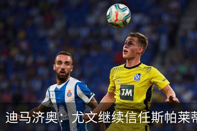 迪马济奥：尤文继续信任斯帕莱蒂，没有考虑邀请孔蒂或其他人