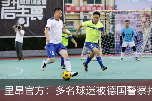 里昂官方：多名球迷被德国警察拦截无法客场观赛，要求调查与澄清