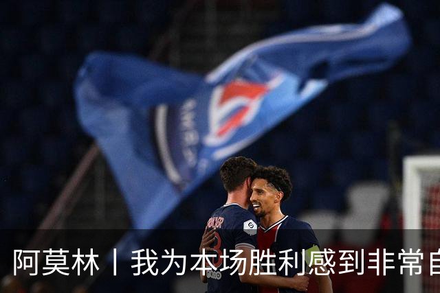 阿莫林丨我为本场胜利感到非常自豪