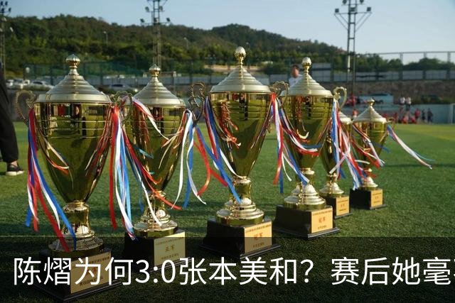 陈熠为何3:0张本美和？赛后她毫不可气说出原因，很淡定