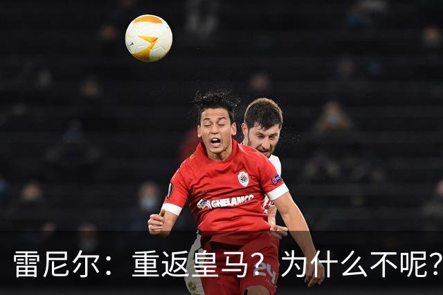雷尼尔：重返皇马？为什么不呢？但现在100%专注米内罗竞技