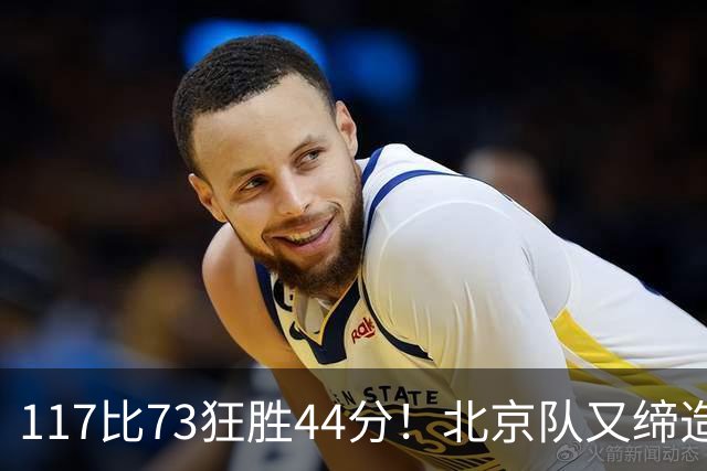 117比73狂胜44分！北京队又缔造一大惨案：广东队真被错怪了？