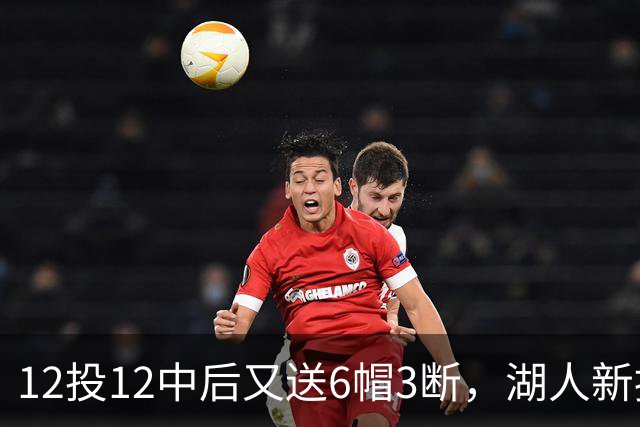 12投12中后又送6帽3断，湖人新援两场就改写队史