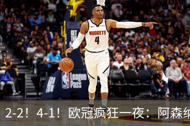 2-2！4-1！欧冠疯狂一夜：阿森纳绝平拜仁，皇马大胜，5队3连胜