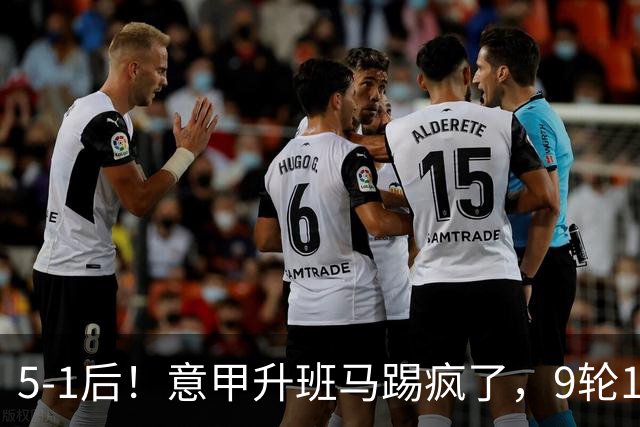 5-1后！意甲升班马踢疯了，9轮17分进前六+反超2豪门，差米兰1分